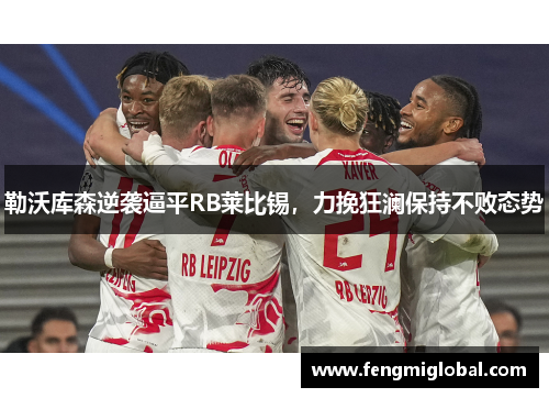 勒沃库森逆袭逼平RB莱比锡，力挽狂澜保持不败态势