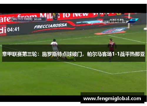 意甲联赛第三轮：施罗斯特点球破门，帕尔马客场1-1战平热那亚