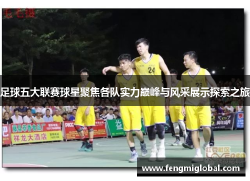 足球五大联赛球星聚焦各队实力巅峰与风采展示探索之旅