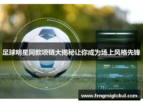 足球明星同款项链大揭秘让你成为场上风格先锋