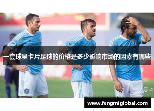 一套球星卡片足球的价格是多少影响市场的因素有哪些