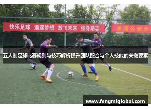 五人制足球比赛规则与技巧解析提升团队配合与个人技能的关键要素