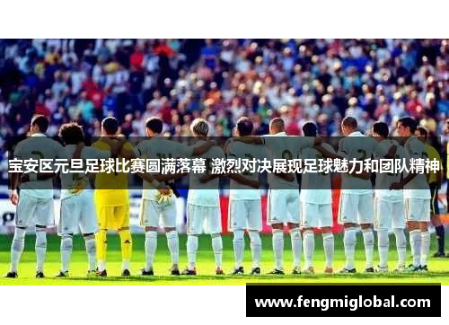 宝安区元旦足球比赛圆满落幕 激烈对决展现足球魅力和团队精神