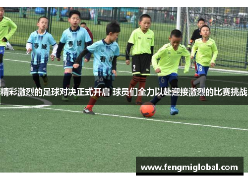 精彩激烈的足球对决正式开启 球员们全力以赴迎接激烈的比赛挑战