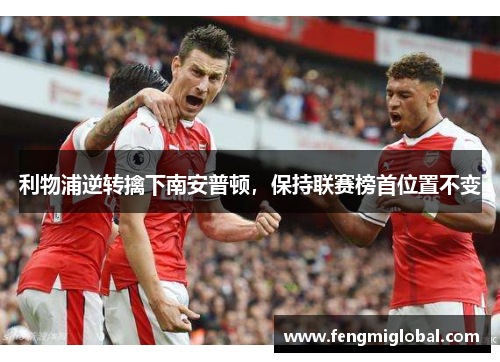 利物浦逆转擒下南安普顿，保持联赛榜首位置不变