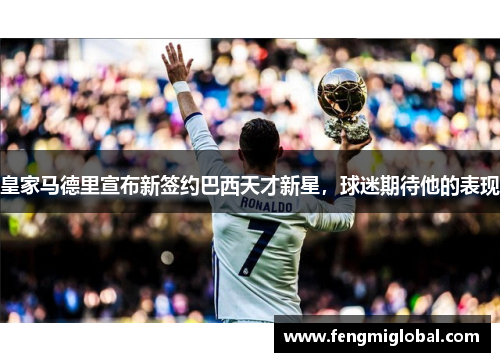 皇家马德里宣布新签约巴西天才新星，球迷期待他的表现