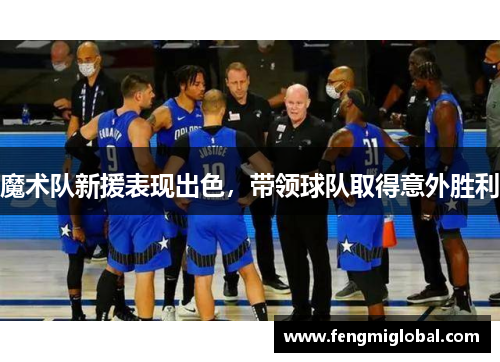 魔术队新援表现出色，带领球队取得意外胜利