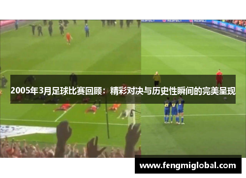 2005年3月足球比赛回顾：精彩对决与历史性瞬间的完美呈现